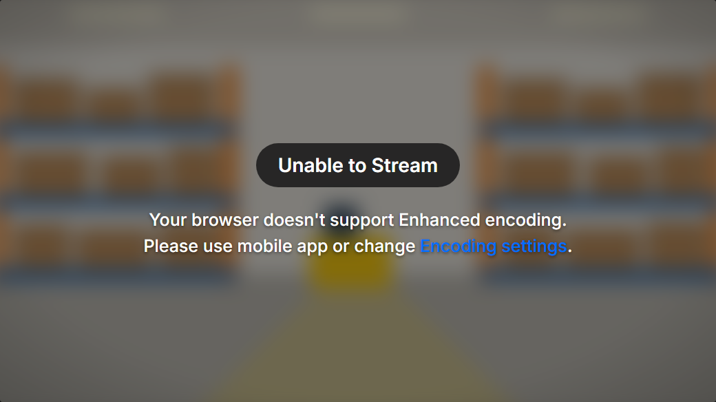 A blurred camera picture with the message Unable to Stream. Your browser doesn't support Enhanced encoding. Please use mobile app or change Encoding settings.